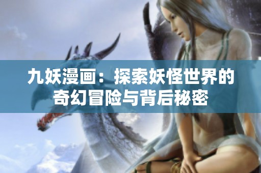 九妖漫画：探索妖怪世界的奇幻冒险与背后秘密