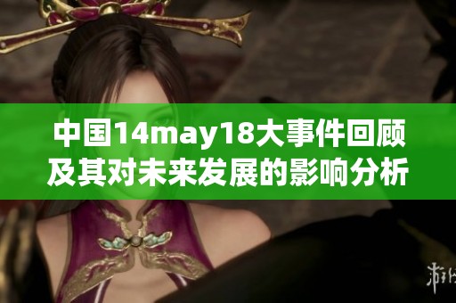 中国14may18大事件回顾及其对未来发展的影响分析