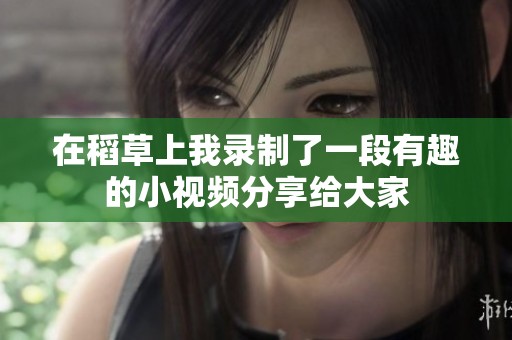 在稻草上我录制了一段有趣的小视频分享给大家