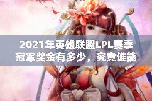 2021年英雄联盟LPL赛季冠军奖金有多少，究竟谁能夺冠