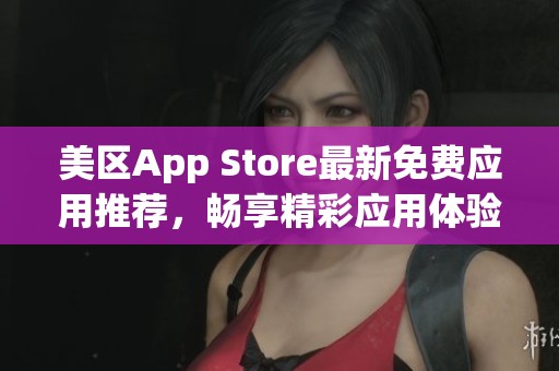 美区App Store最新免费应用推荐，畅享精彩应用体验