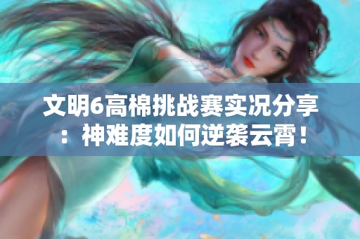 文明6高棉挑战赛实况分享：神难度如何逆袭云霄！