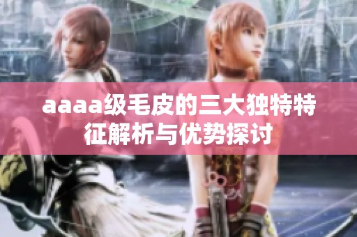 aaaa级毛皮的三大独特特征解析与优势探讨