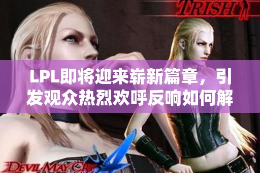LPL即将迎来崭新篇章，引发观众热烈欢呼反响如何解读
