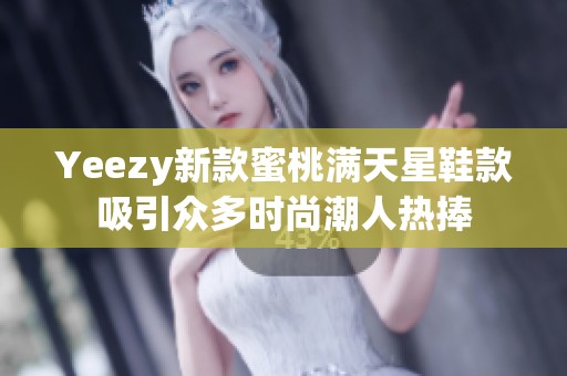 Yeezy新款蜜桃满天星鞋款吸引众多时尚潮人热捧