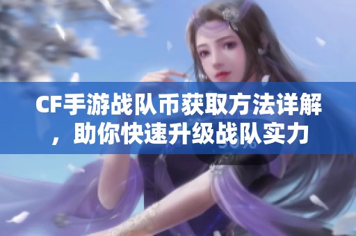 CF手游战队币获取方法详解，助你快速升级战队实力