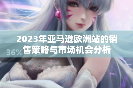 2023年亚马逊欧洲站的销售策略与市场机会分析