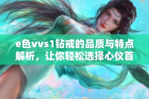 e色vvs1钻戒的品质与特点解析，让你轻松选择心仪首饰