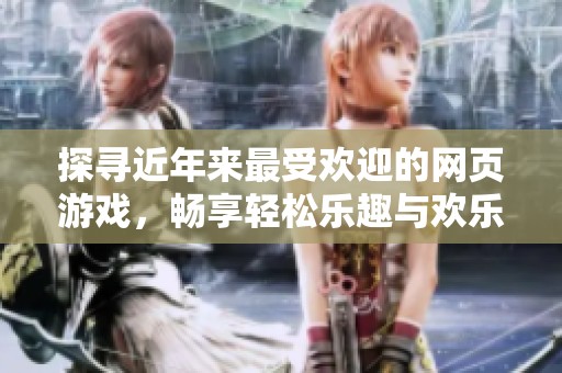 探寻近年来最受欢迎的网页游戏，畅享轻松乐趣与欢乐体验