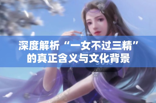 深度解析“一女不过三精”的真正含义与文化背景