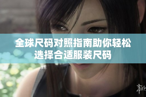 全球尺码对照指南助你轻松选择合适服装尺码