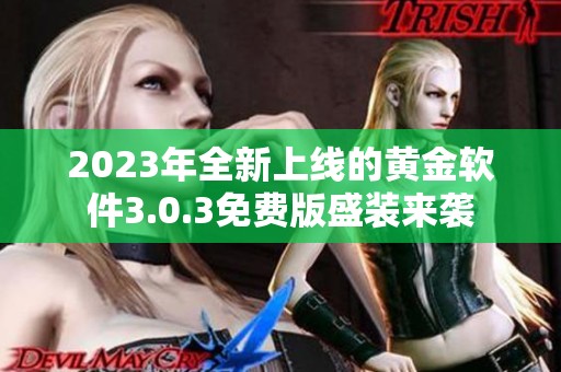 2023年全新上线的黄金软件3.0.3免费版盛装来袭