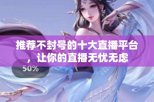 推荐不封号的十大直播平台，让你的直播无忧无虑