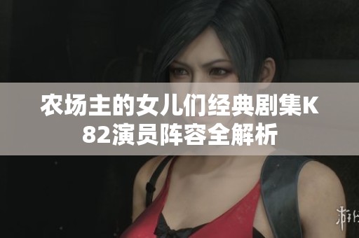 农场主的女儿们经典剧集K82演员阵容全解析