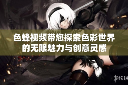 色蜂视频带您探索色彩世界的无限魅力与创意灵感
