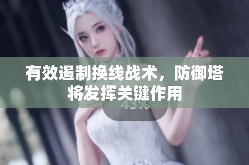 有效遏制换线战术，防御塔将发挥关键作用