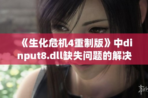 《生化危机4重制版》中dinput8.dll缺失问题的解决方法揭秘