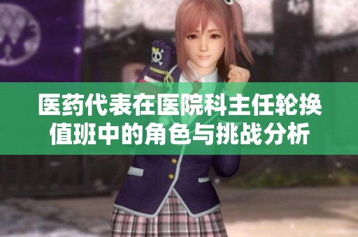 医药代表在医院科主任轮换值班中的角色与挑战分析