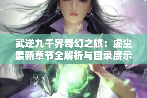 武逆九千界奇幻之旅：虚尘最新章节全解析与目录展示