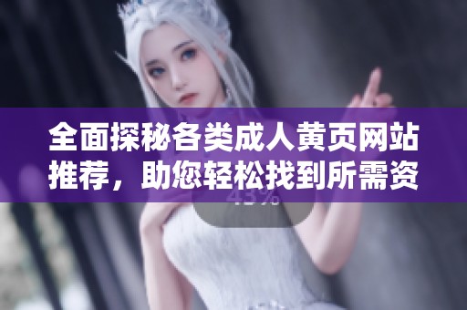 全面探秘各类成人黄页网站推荐，助您轻松找到所需资源