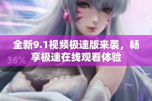 全新9.1视频极速版来袭，畅享极速在线观看体验