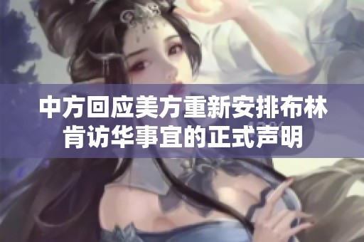中方回应美方重新安排布林肯访华事宜的正式声明