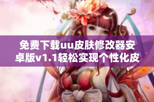 免费下载uu皮肤修改器安卓版v1.1轻松实现个性化皮肤设置