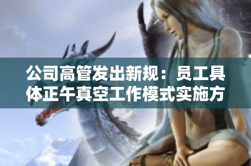 公司高管发出新规：员工具体正午真空工作模式实施方案