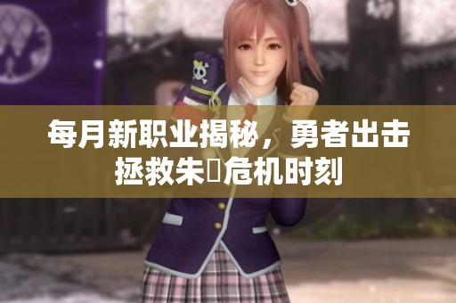 每月新职业揭秘，勇者出击拯救朱喆危机时刻