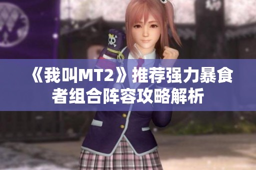 《我叫MT2》推荐强力暴食者组合阵容攻略解析