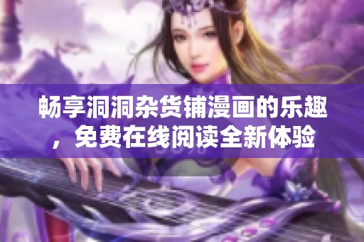 畅享洞洞杂货铺漫画的乐趣，免费在线阅读全新体验