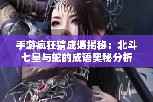 手游疯狂猜成语揭秘：北斗七星与蛇的成语奥秘分析
