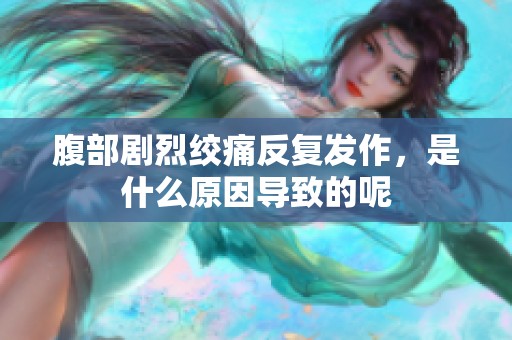 腹部剧烈绞痛反复发作，是什么原因导致的呢