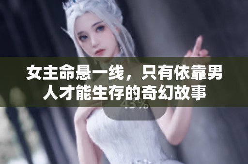 女主命悬一线，只有依靠男人才能生存的奇幻故事