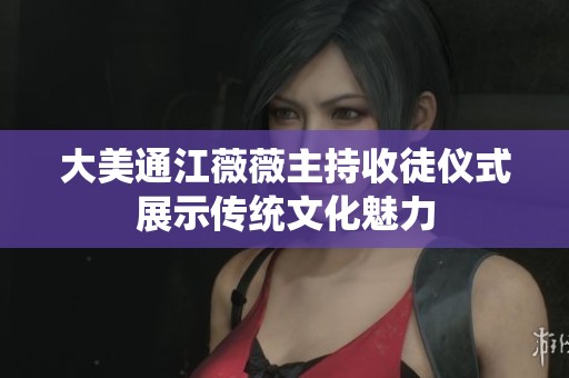 大美通江薇薇主持收徒仪式展示传统文化魅力