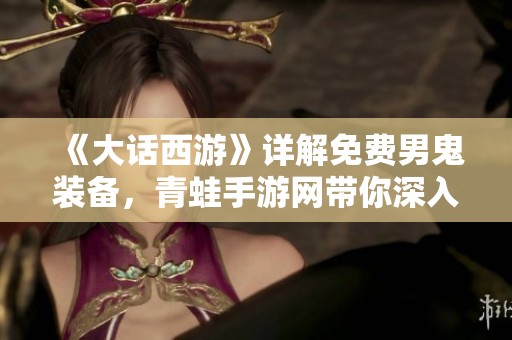 《大话西游》详解免费男鬼装备，青蛙手游网带你深入了解！