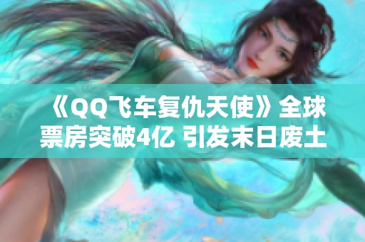 《QQ飞车复仇天使》全球票房突破4亿 引发末日废土片热潮