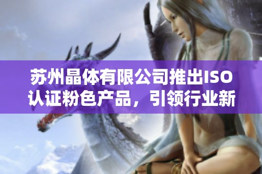 苏州晶体有限公司推出ISO认证粉色产品，引领行业新潮流