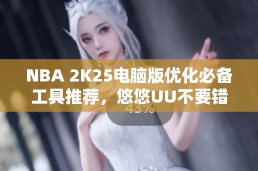 NBA 2K25电脑版优化必备工具推荐，悠悠UU不要错过！