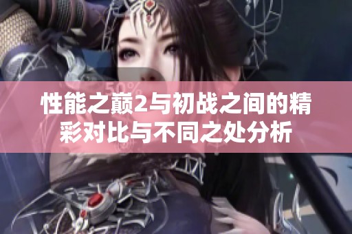 性能之巅2与初战之间的精彩对比与不同之处分析