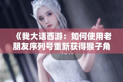 《我大话西游：如何使用老朋友序列号重新获得猴子角色》