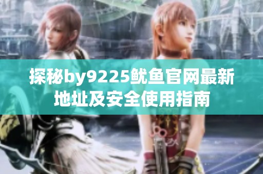 探秘by9225鱿鱼官网最新地址及安全使用指南