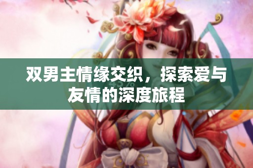 双男主情缘交织，探索爱与友情的深度旅程