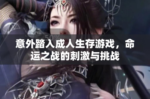 意外踏入成人生存游戏，命运之战的刺激与挑战