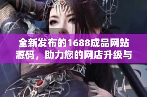 全新发布的1688成品网站源码，助力您的网店升级与发展