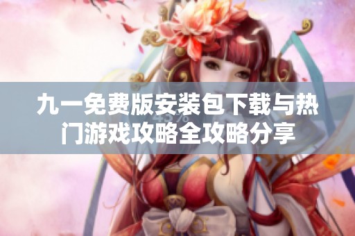 九一免费版安装包下载与热门游戏攻略全攻略分享