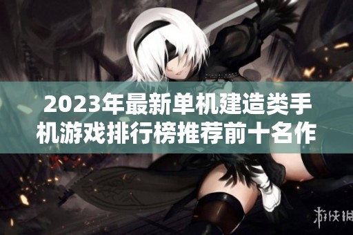 2023年最新单机建造类手机游戏排行榜推荐前十名作品