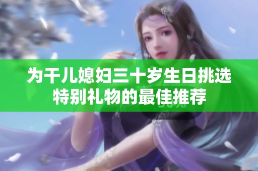 为干儿媳妇三十岁生日挑选特别礼物的最佳推荐