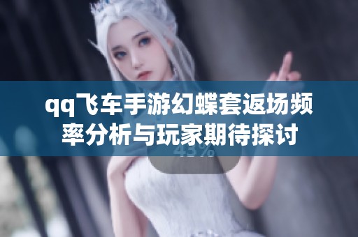 qq飞车手游幻蝶套返场频率分析与玩家期待探讨
