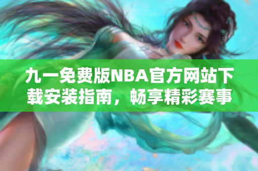 九一免费版NBA官方网站下载安装指南，畅享精彩赛事体验